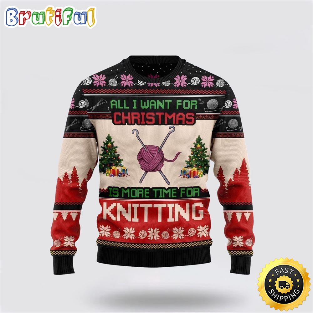 All I Want For Christmas Is More Time For Knitting Ugly Christmas Sweater Christmas Gift For That Everyone Will Love